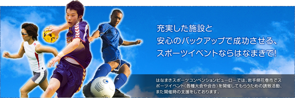 【充実した施設と安心のバックアップで成功させる、スポーツイベントならはなまきで！】はなまきスポーツコンベンションビューローでは、岩手県花巻市でスポーツイベント（各種大会や会合）を開催してもらうための誘致活動、また開催時の支援をしております。
